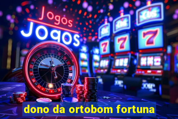 dono da ortobom fortuna